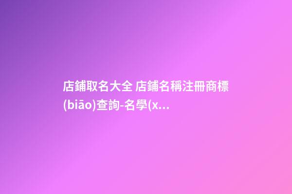 店鋪取名大全 店鋪名稱注冊商標(biāo)查詢-名學(xué)網(wǎng)-第1張-店鋪起名-玄機(jī)派